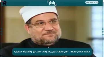 محمد مختار جمعة.. أهم محطات وزير الأوقاف السابق وإنجازاته الدعوية
